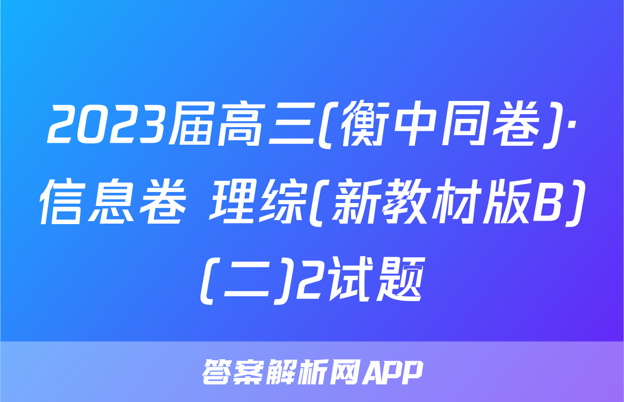 2023届高三(衡中同卷)·信息卷 理综(新教材版B)(二)2试题