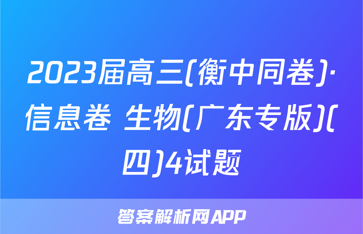 2023届高三(衡中同卷)·信息卷 生物(广东专版)(四)4试题
