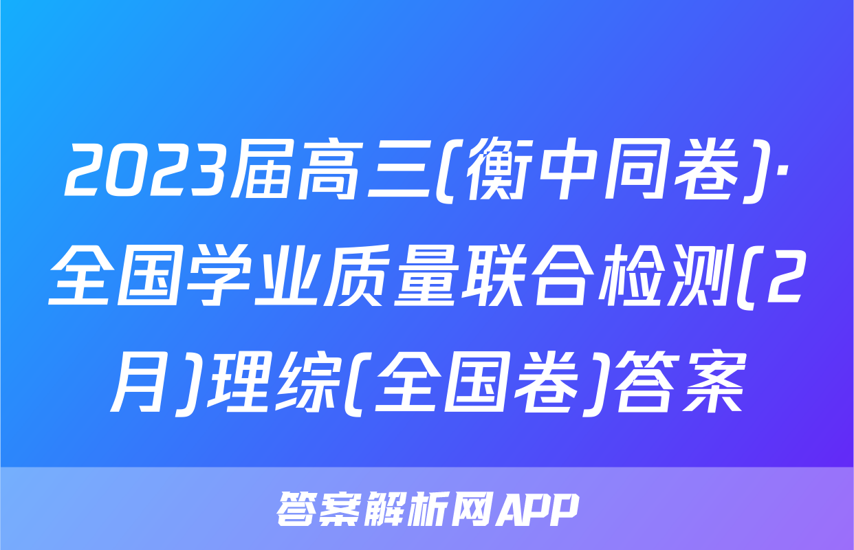 2023届高三(衡中同卷)·全国学业质量联合检测(2月)理综(全国卷)答案