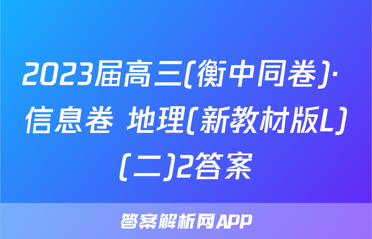 2023届高三(衡中同卷)· 信息卷 地理(新教材版L)(二)2答案