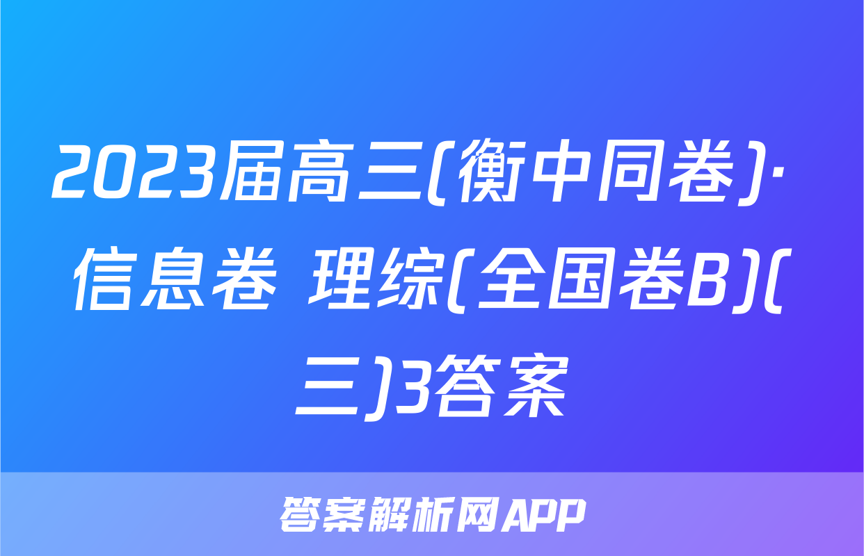 2023届高三(衡中同卷)· 信息卷 理综(全国卷B)(三)3答案