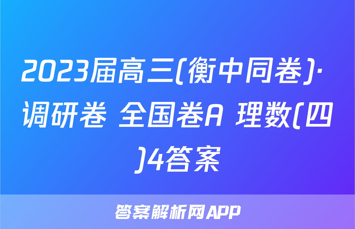 2023届高三(衡中同卷)· 调研卷 全国卷A 理数(四)4答案