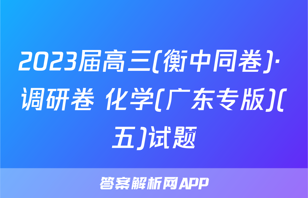 2023届高三(衡中同卷)· 调研卷 化学(广东专版)(五)试题