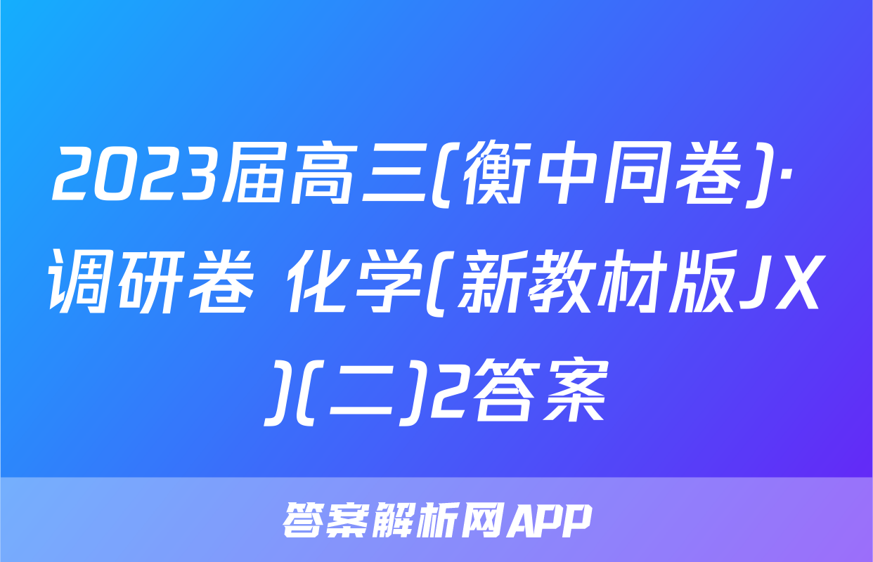 2023届高三(衡中同卷)· 调研卷 化学(新教材版JX)(二)2答案