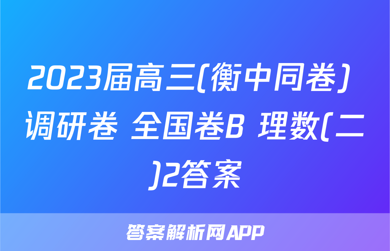 2023届高三(衡中同卷) 调研卷 全国卷B 理数(二)2答案