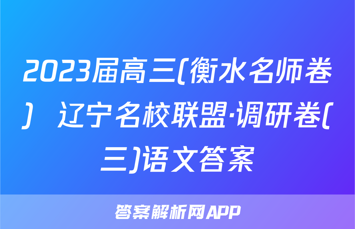 2023届高三(衡水名师卷)  辽宁名校联盟·调研卷(三)语文答案