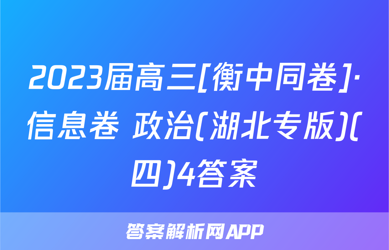 2023届高三[衡中同卷]·信息卷 政治(湖北专版)(四)4答案