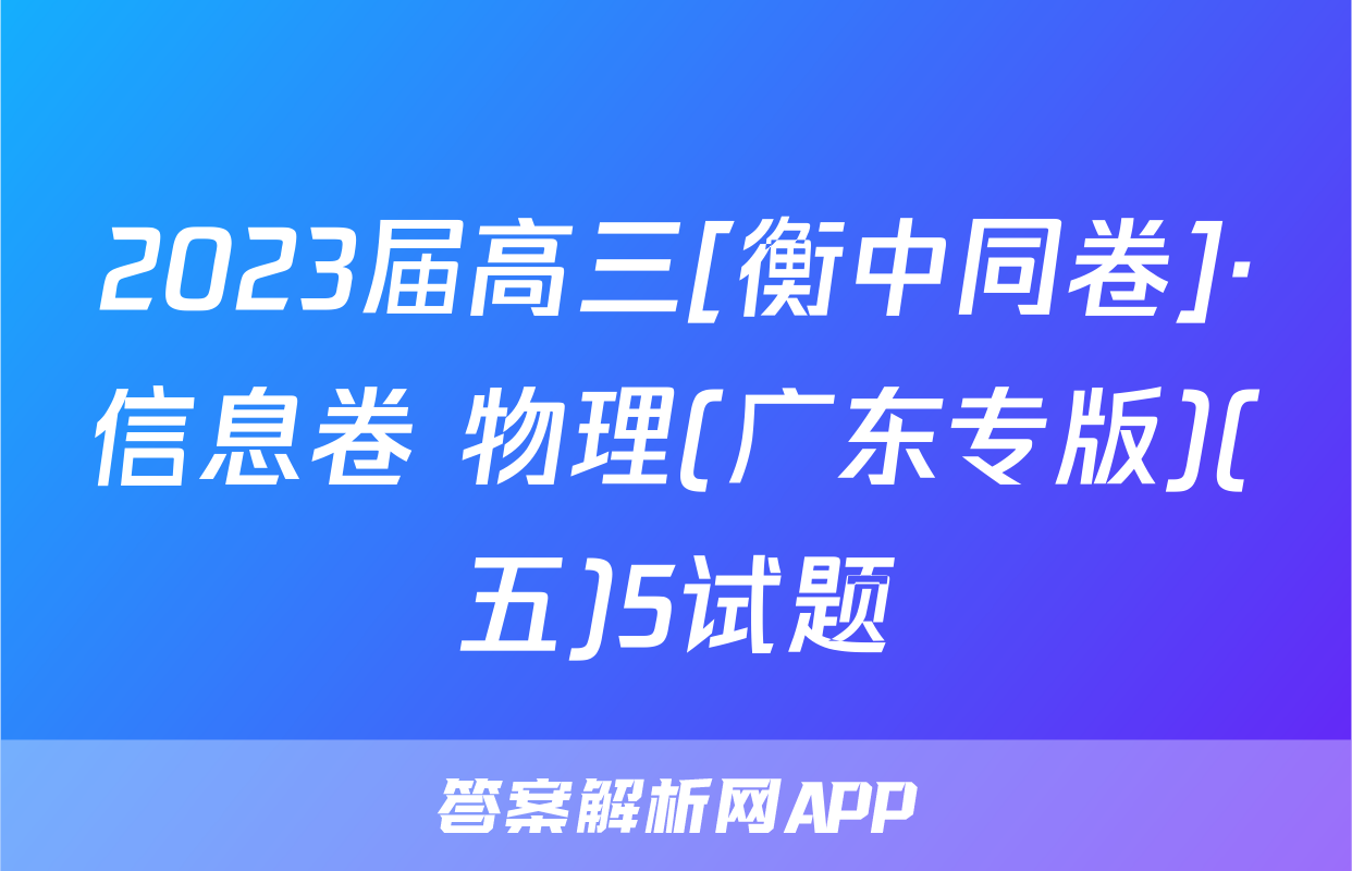 2023届高三[衡中同卷]·信息卷 物理(广东专版)(五)5试题