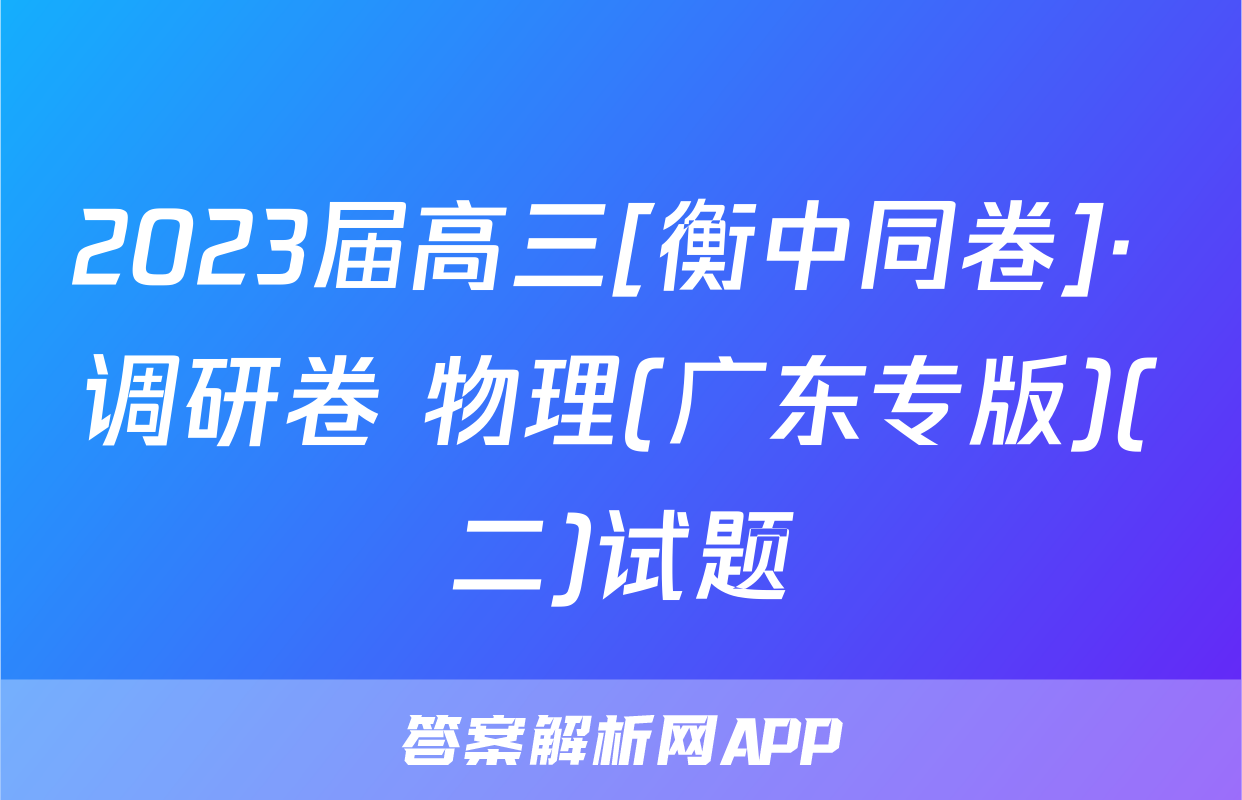 2023届高三[衡中同卷]· 调研卷 物理(广东专版)(二)试题