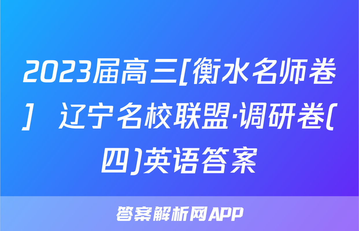 2023届高三[衡水名师卷]  辽宁名校联盟·调研卷(四)英语答案