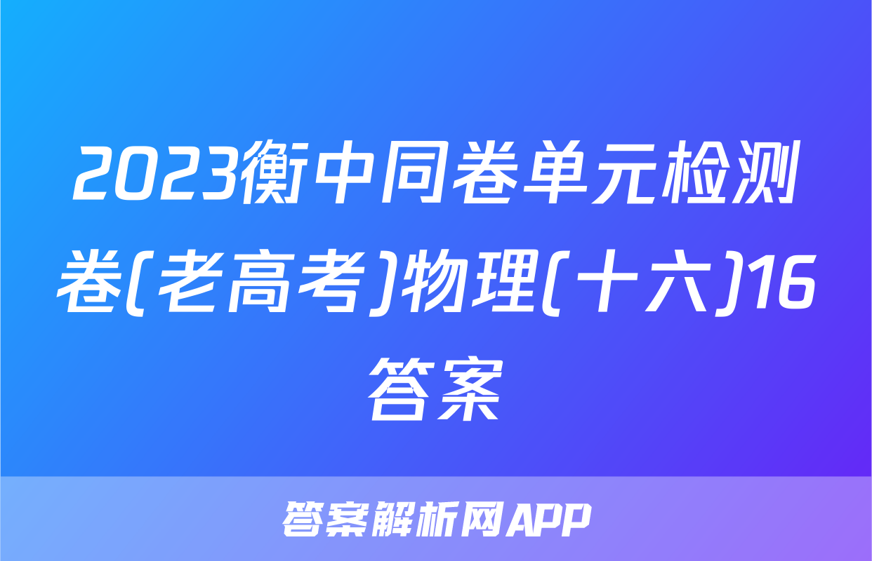 2023衡中同卷单元检测卷(老高考)物理(十六)16答案