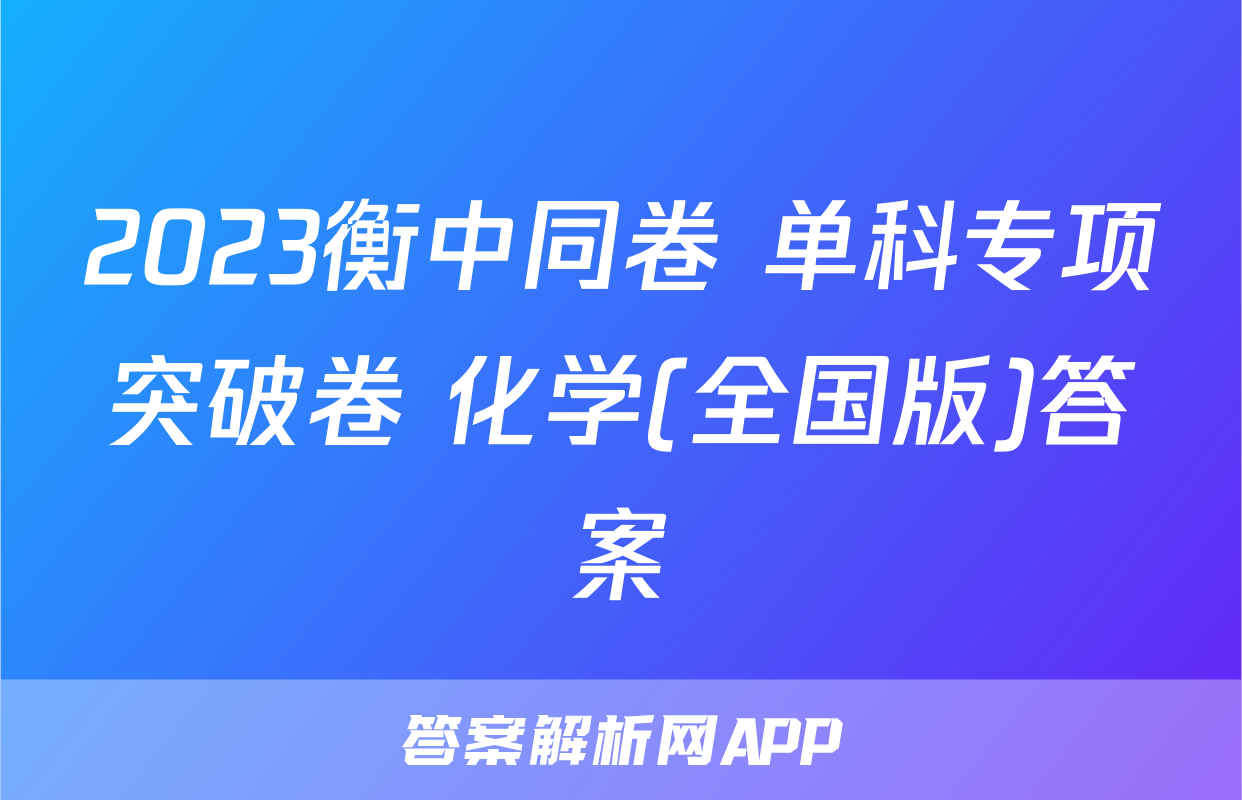 2023衡中同卷 单科专项突破卷 化学(全国版)答案