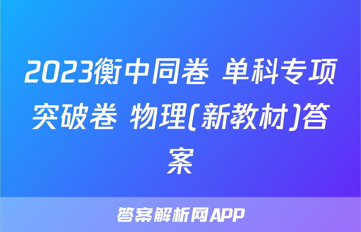 2023衡中同卷 单科专项突破卷 物理(新教材)答案