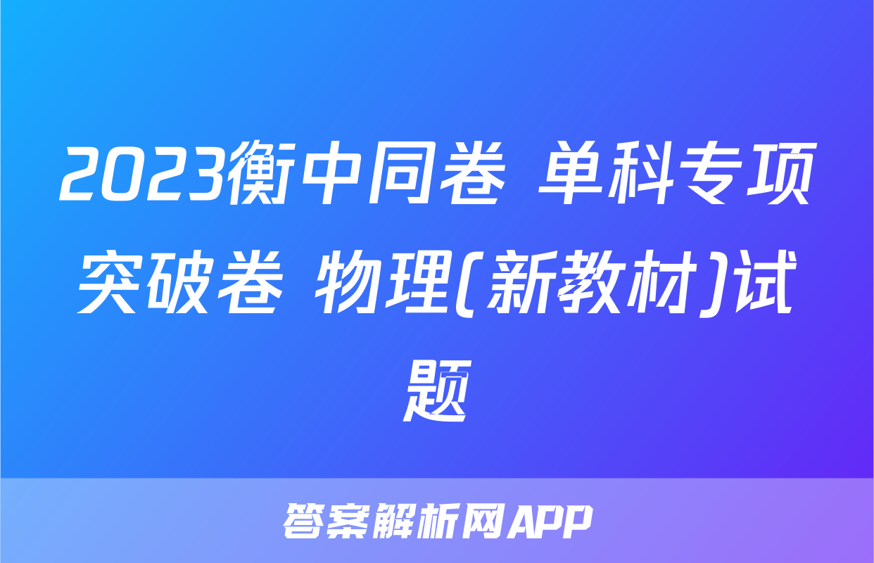 2023衡中同卷 单科专项突破卷 物理(新教材)试题