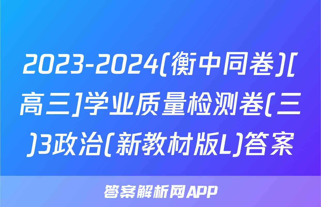 2023-2024(衡中同卷)[高三]学业质量检测卷(三)3政治(新教材版L)答案