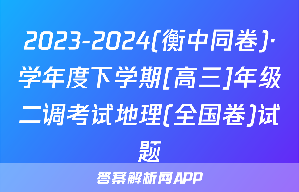 2023-2024(衡中同卷)·学年度下学期[高三]年级二调考试地理(全国卷)试题