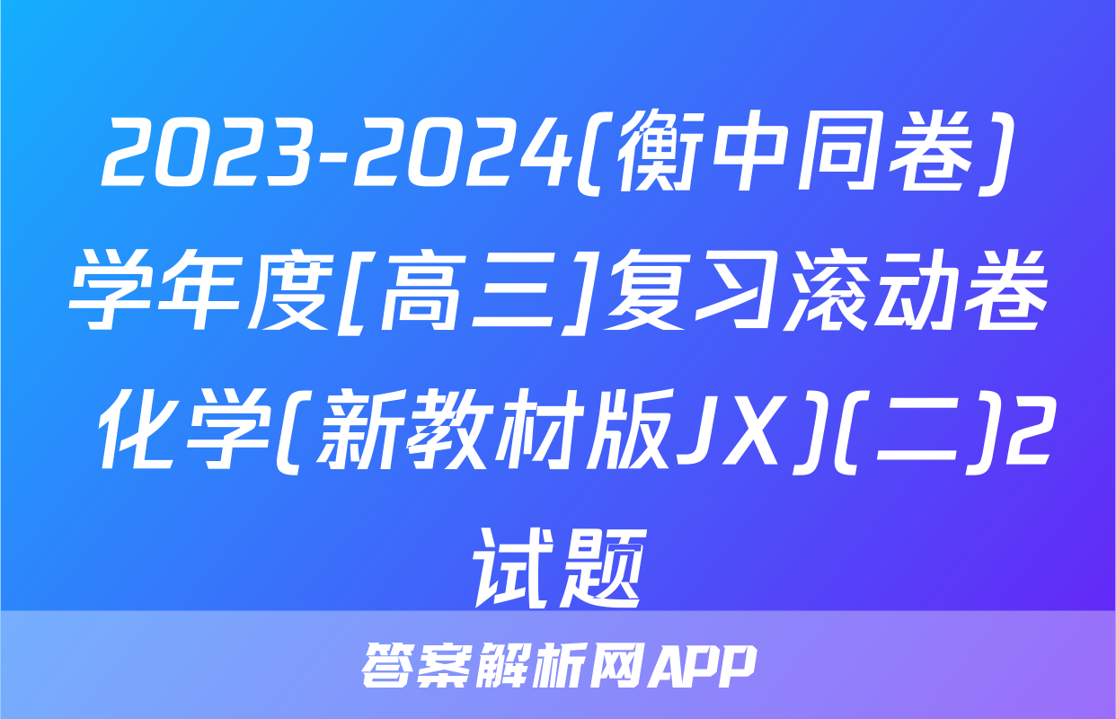2023-2024(衡中同卷)学年度[高三]复习滚动卷 化学(新教材版JX)(二)2试题