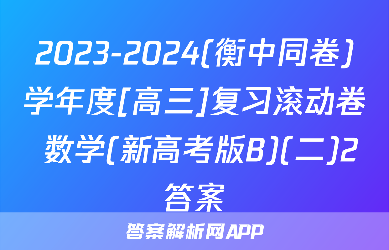 2023-2024(衡中同卷)学年度[高三]复习滚动卷 数学(新高考版B)(二)2答案