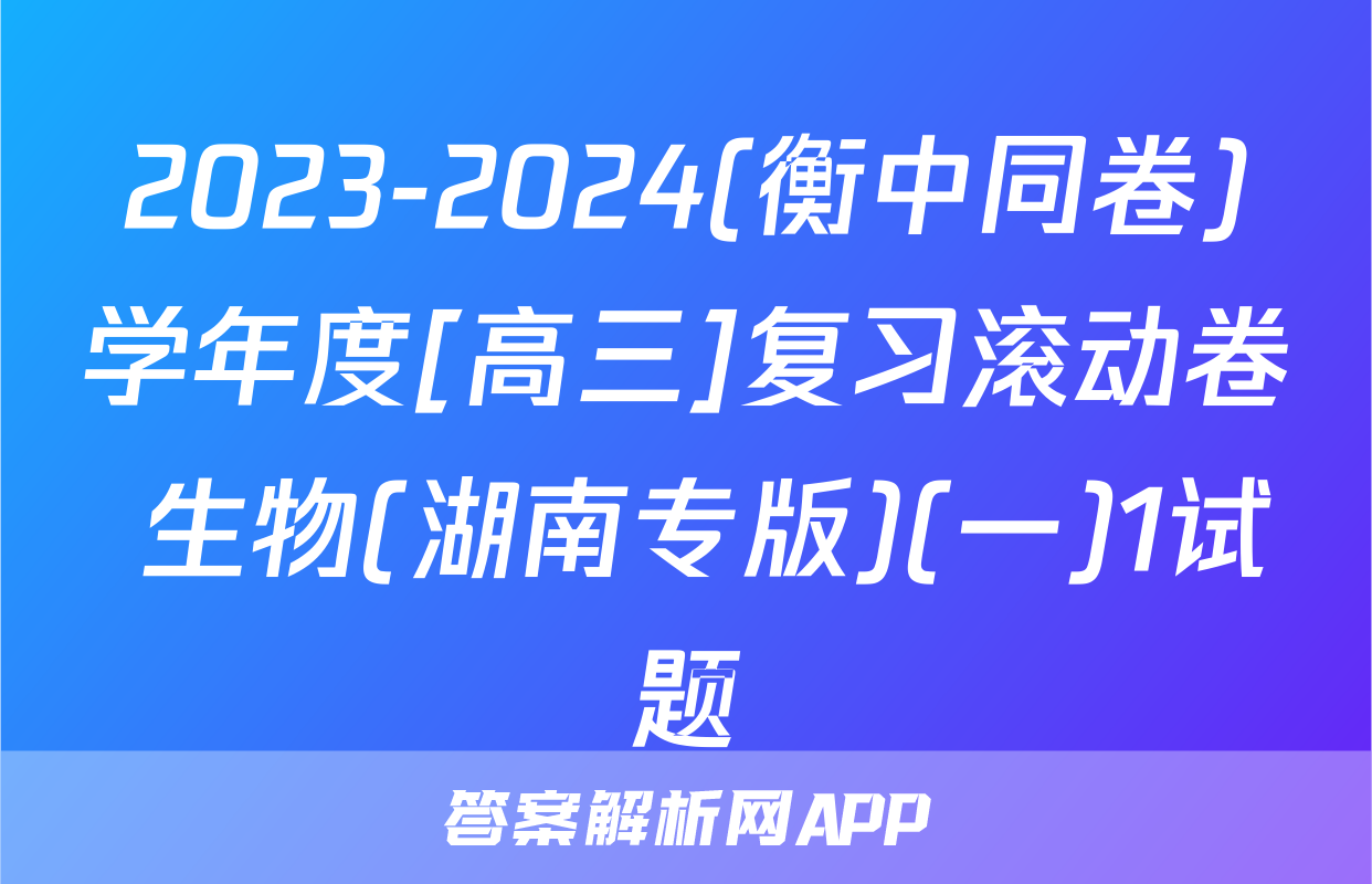 2023-2024(衡中同卷)学年度[高三]复习滚动卷 生物(湖南专版)(一)1试题