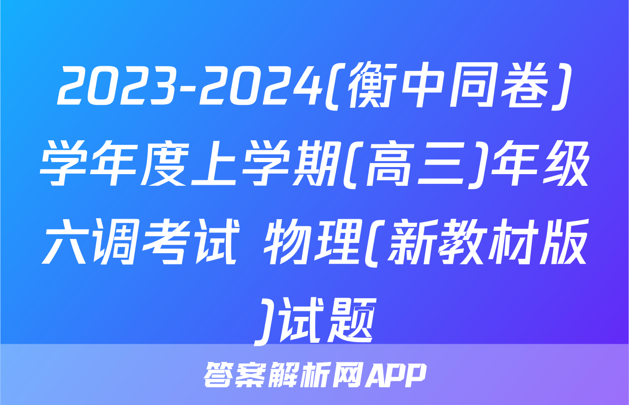 2023-2024(衡中同卷)学年度上学期(高三)年级六调考试 物理(新教材版)试题