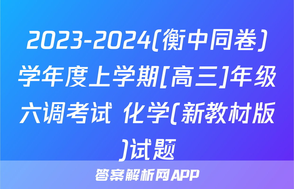 2023-2024(衡中同卷)学年度上学期[高三]年级六调考试 化学(新教材版)试题