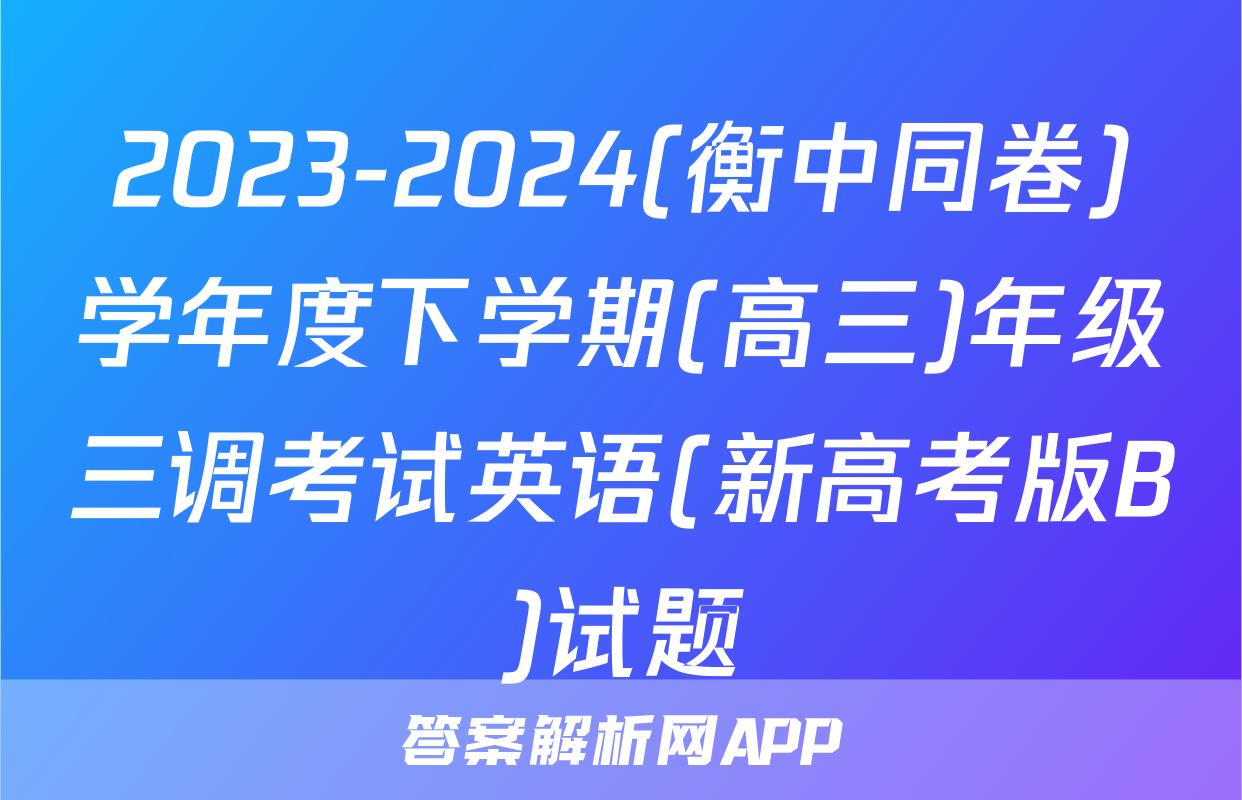 2023-2024(衡中同卷)学年度下学期(高三)年级三调考试英语(新高考版B)试题