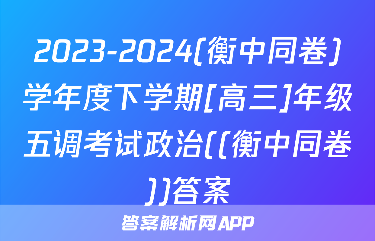 2023-2024(衡中同卷)学年度下学期[高三]年级五调考试政治((衡中同卷))答案