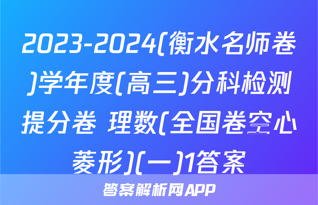 2023-2024(衡水名师卷)学年度(高三)分科检测提分卷 理数(全国卷空心菱形)(一)1答案
