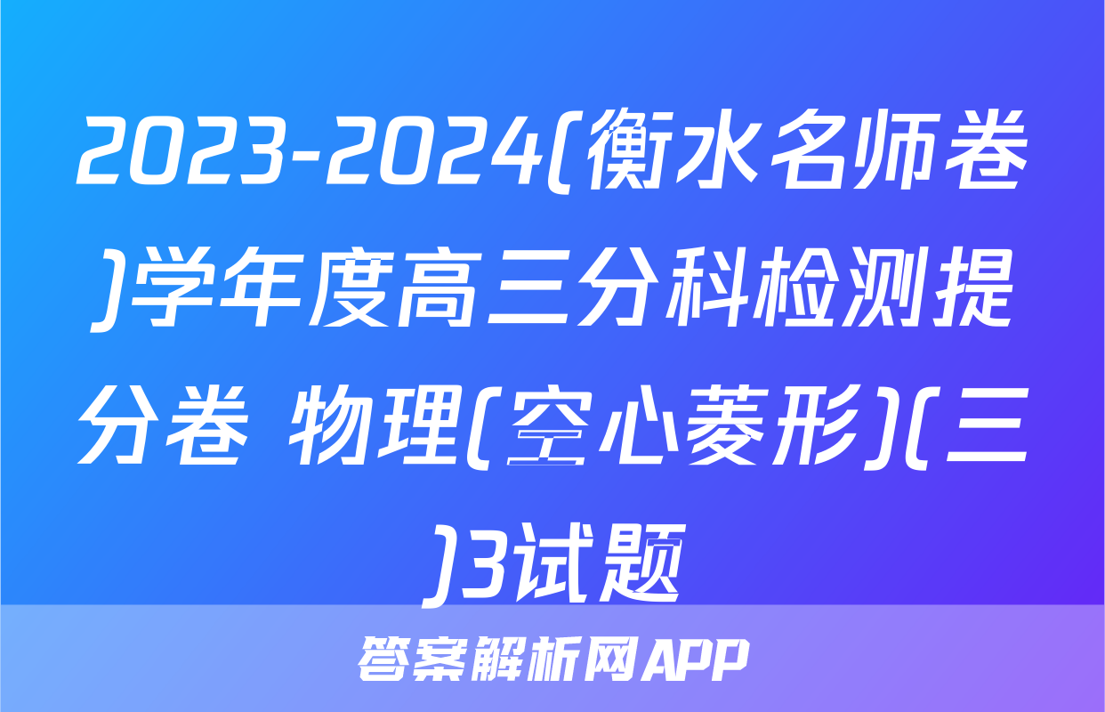 2023-2024(衡水名师卷)学年度高三分科检测提分卷 物理(空心菱形)(三)3试题