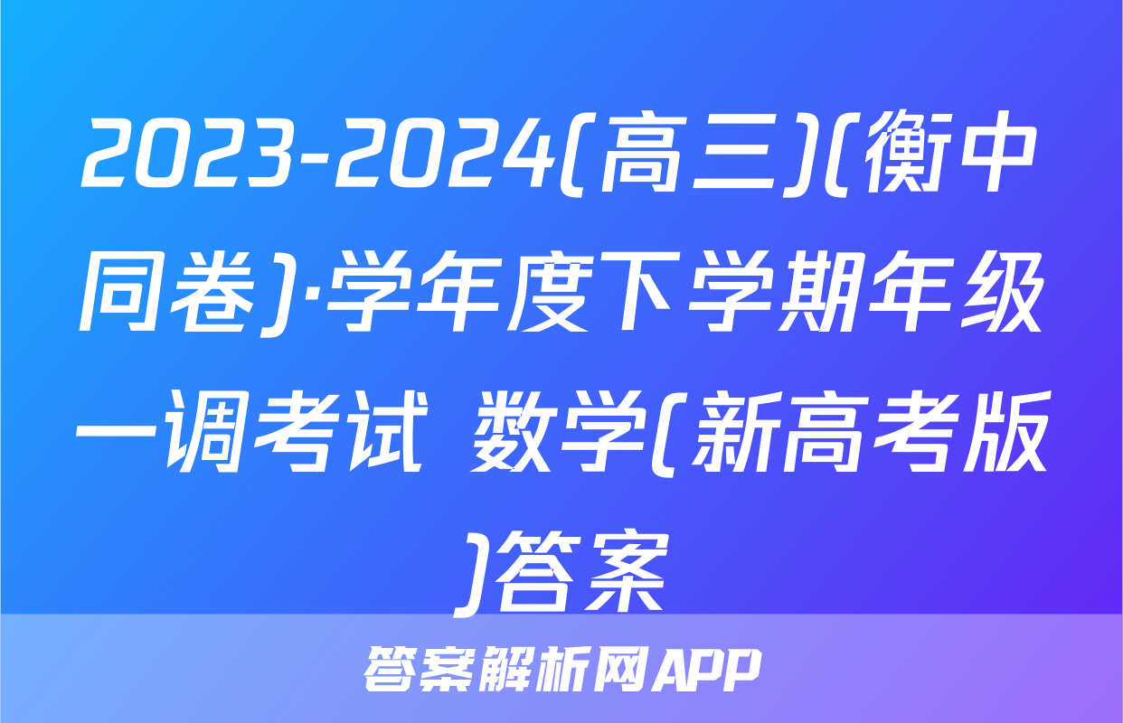 2023-2024(高三)(衡中同卷)·学年度下学期年级一调考试 数学(新高考版)答案