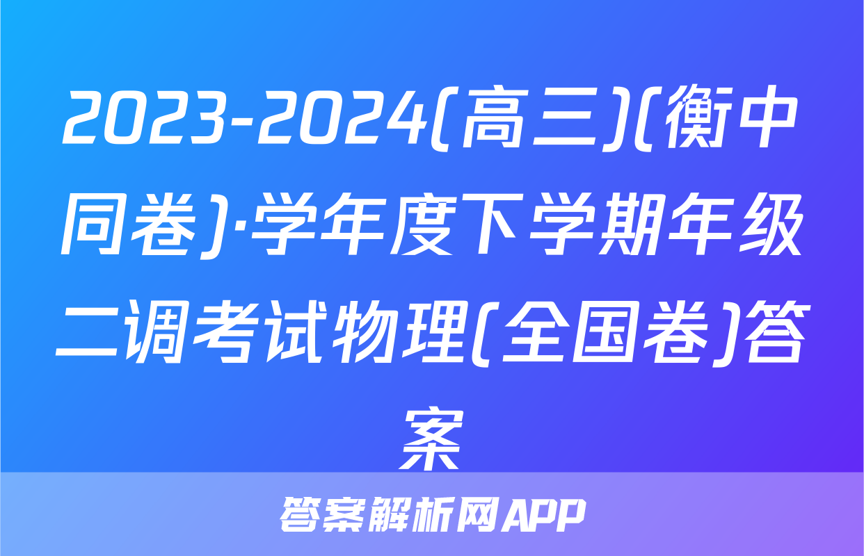 2023-2024(高三)(衡中同卷)·学年度下学期年级二调考试物理(全国卷)答案