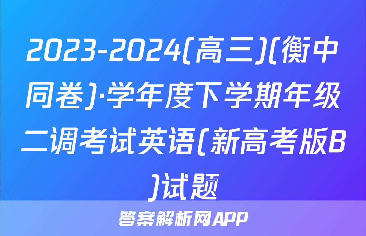 2023-2024(高三)(衡中同卷)·学年度下学期年级二调考试英语(新高考版B)试题