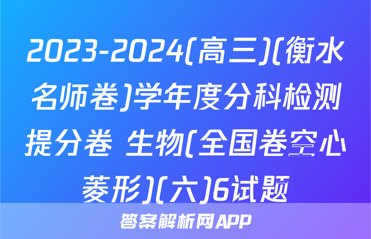 2023-2024(高三)(衡水名师卷)学年度分科检测提分卷 生物(全国卷空心菱形)(六)6试题
