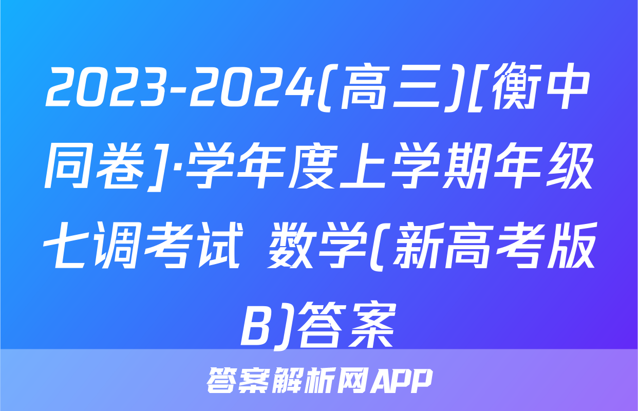 2023-2024(高三)[衡中同卷]·学年度上学期年级七调考试 数学(新高考版B)答案