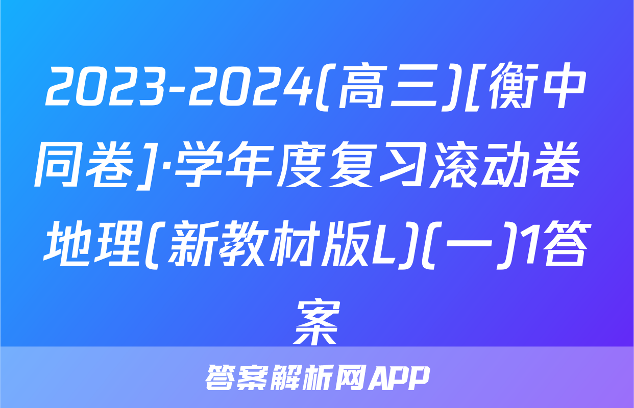 2023-2024(高三)[衡中同卷]·学年度复习滚动卷 地理(新教材版L)(一)1答案