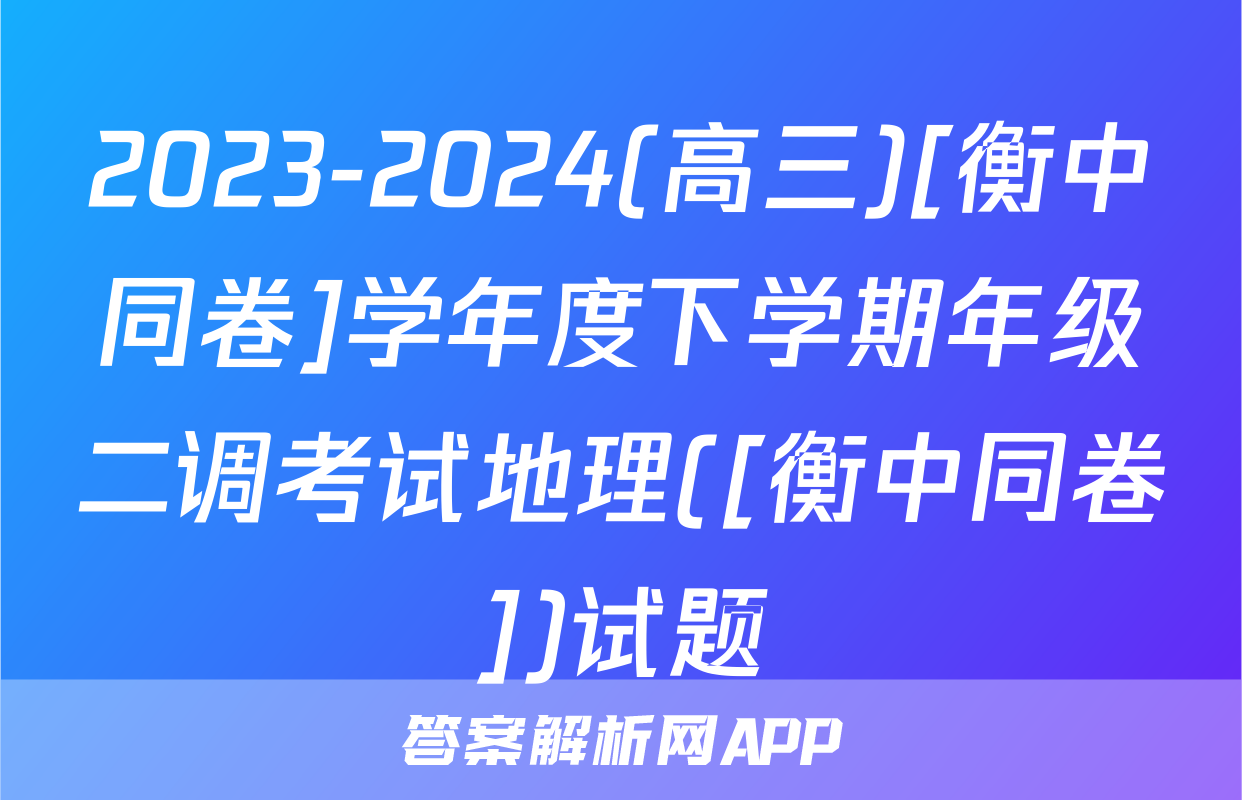 2023-2024(高三)[衡中同卷]学年度下学期年级二调考试地理([衡中同卷])试题