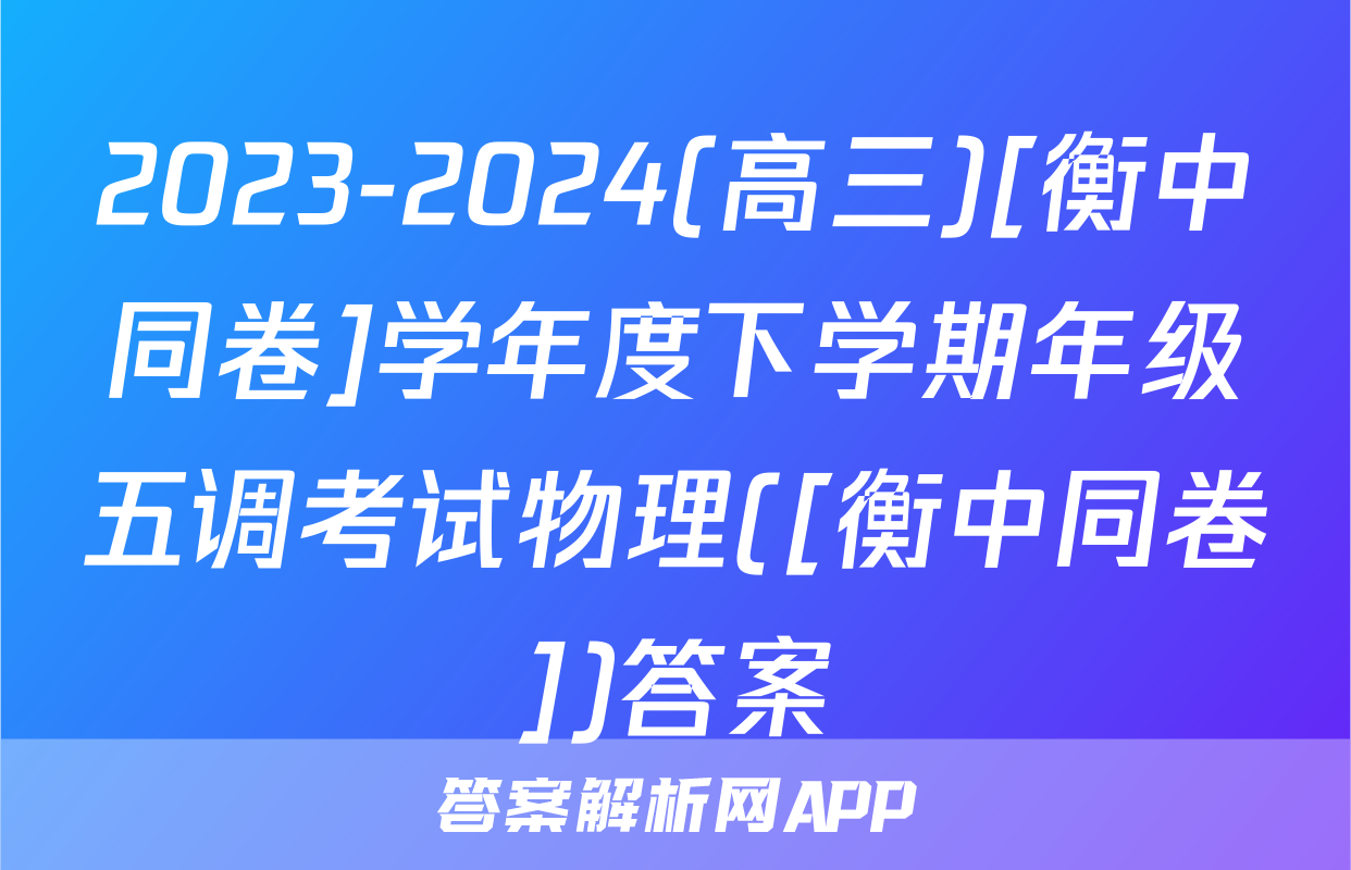 2023-2024(高三)[衡中同卷]学年度下学期年级五调考试物理([衡中同卷])答案