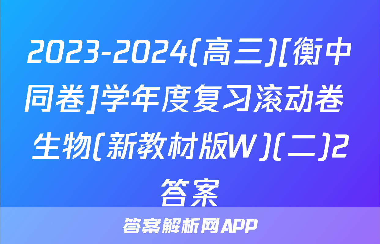 2023-2024(高三)[衡中同卷]学年度复习滚动卷 生物(新教材版W)(二)2答案