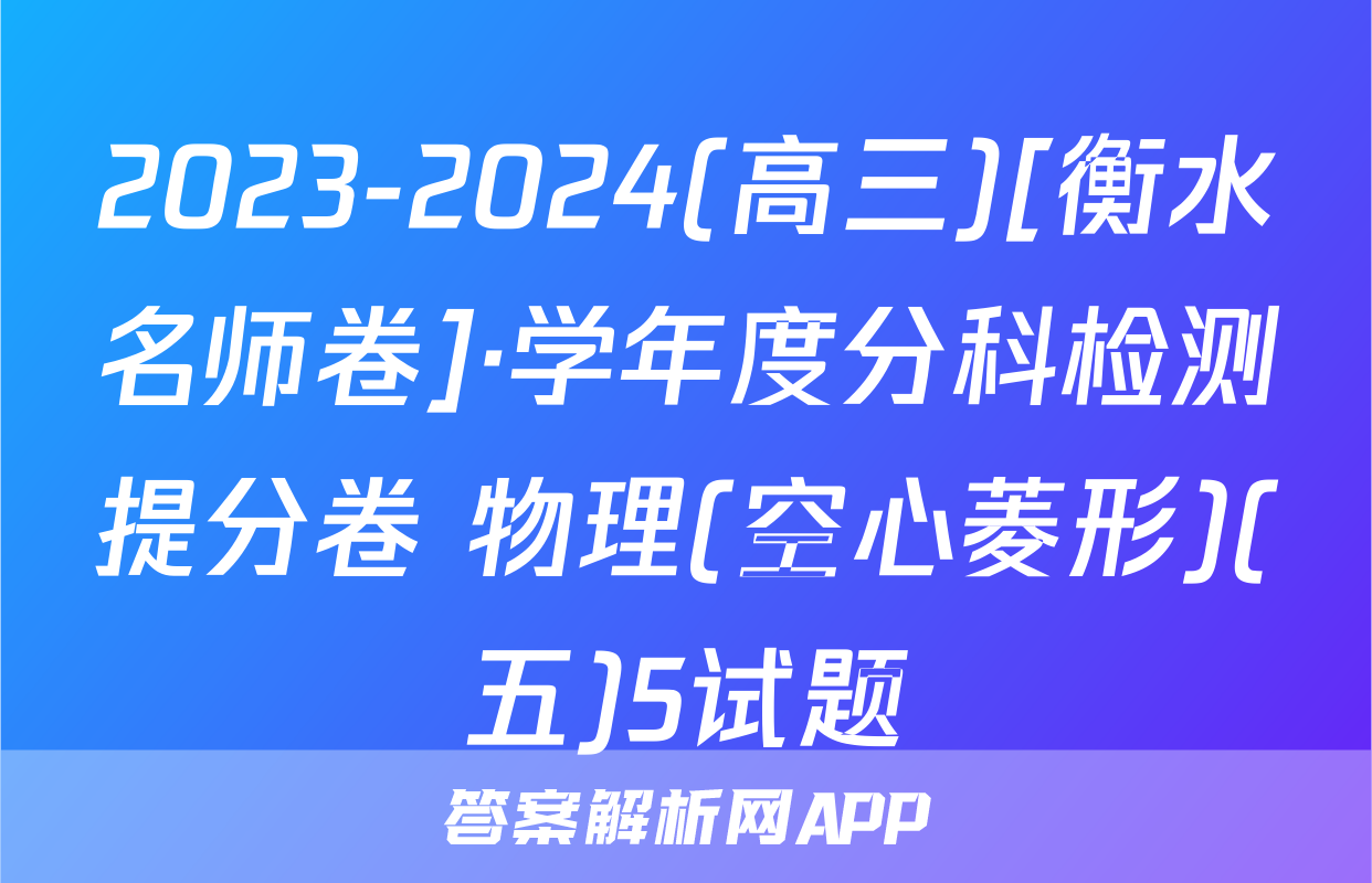 2023-2024(高三)[衡水名师卷]·学年度分科检测提分卷 物理(空心菱形)(五)5试题