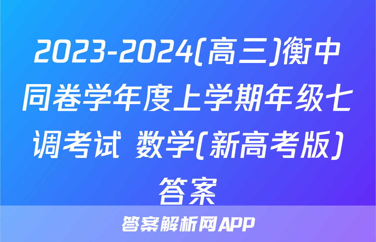 2023-2024(高三)衡中同卷学年度上学期年级七调考试 数学(新高考版)答案
