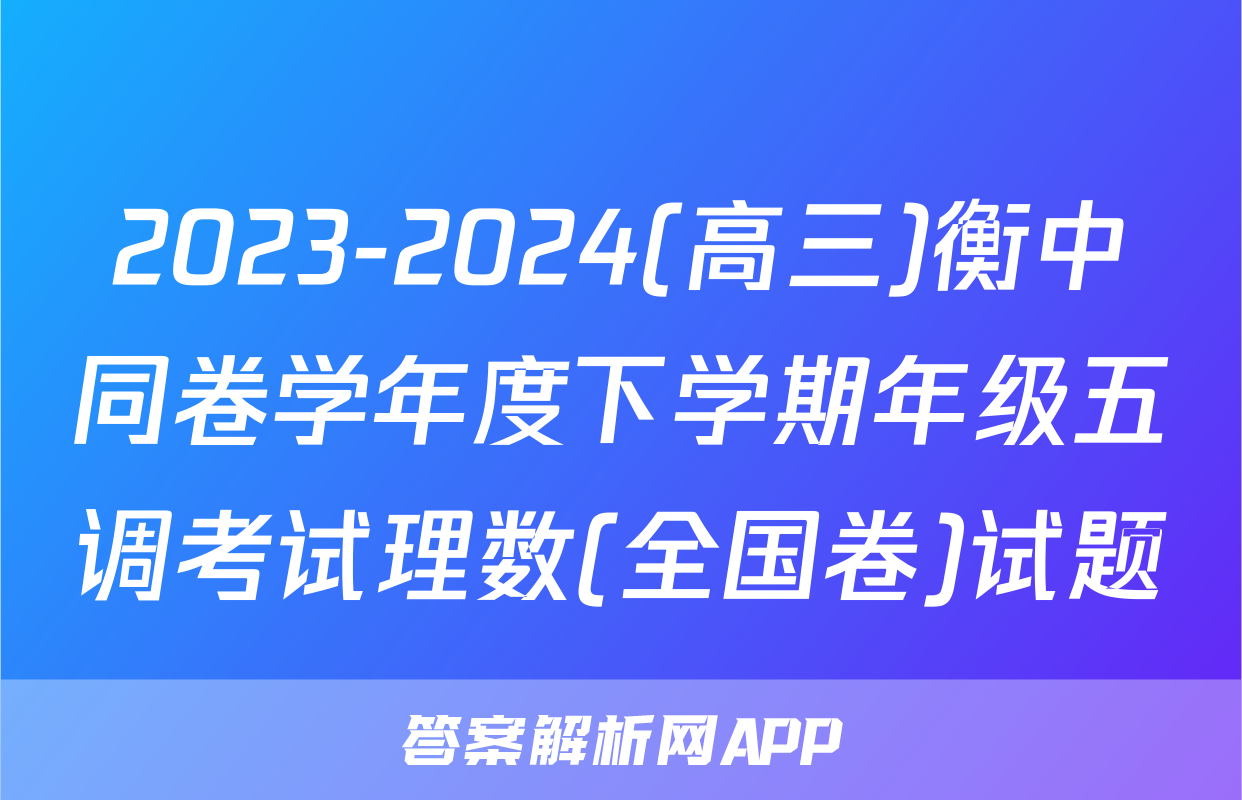 2023-2024(高三)衡中同卷学年度下学期年级五调考试理数(全国卷)试题