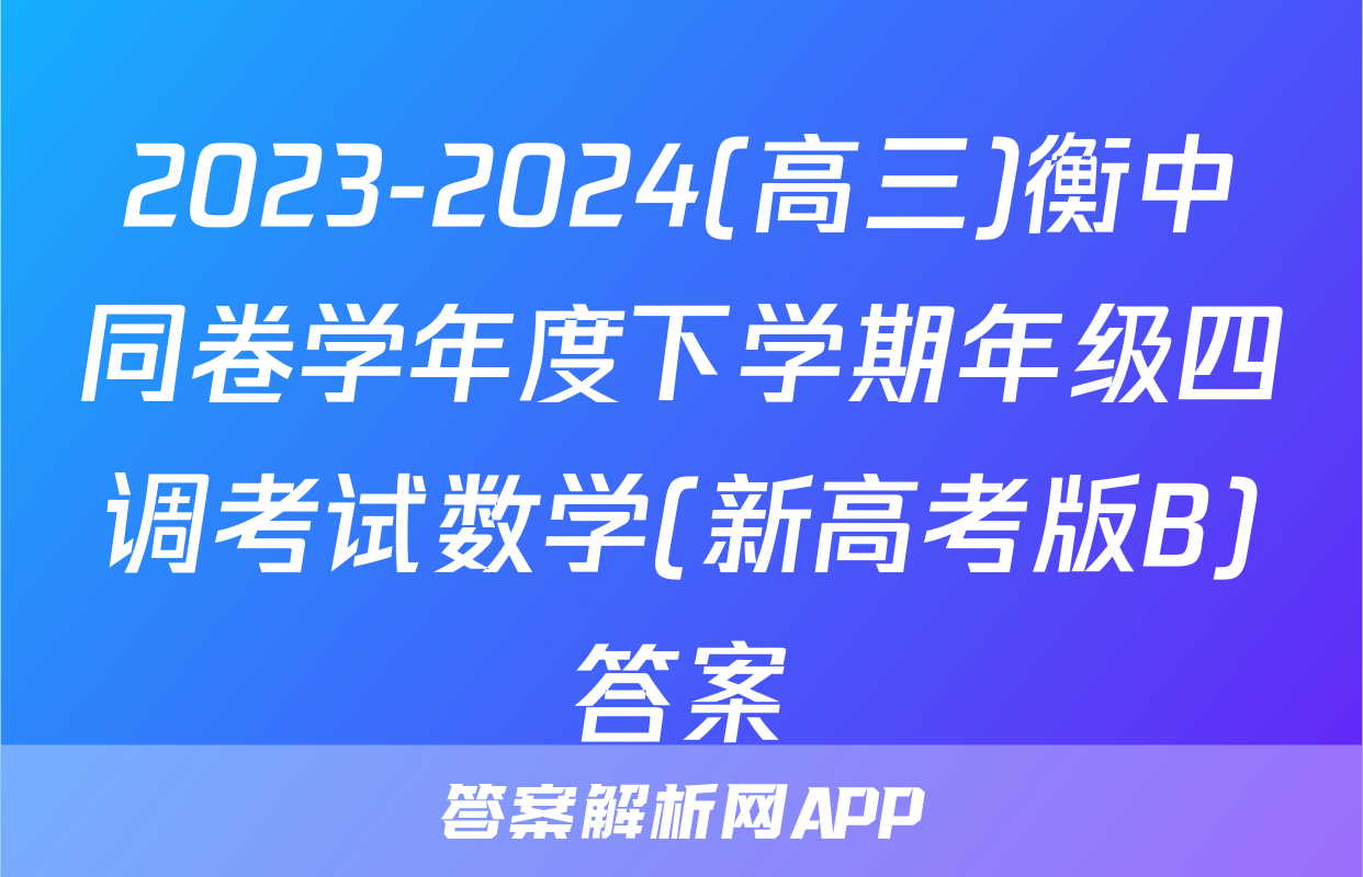2023-2024(高三)衡中同卷学年度下学期年级四调考试数学(新高考版B)答案