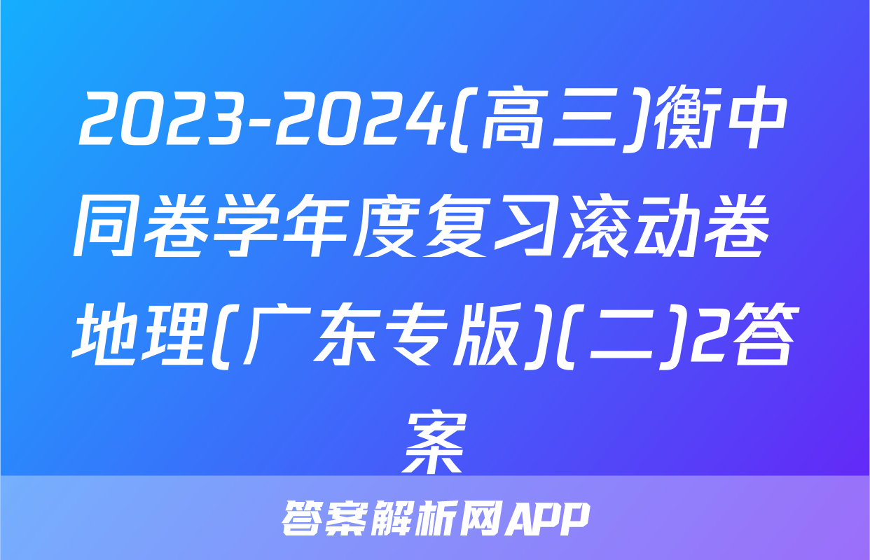 2023-2024(高三)衡中同卷学年度复习滚动卷 地理(广东专版)(二)2答案