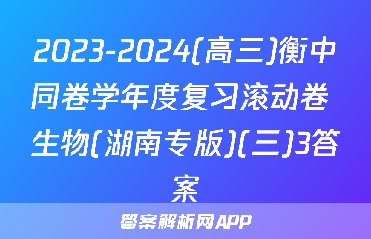 2023-2024(高三)衡中同卷学年度复习滚动卷 生物(湖南专版)(三)3答案