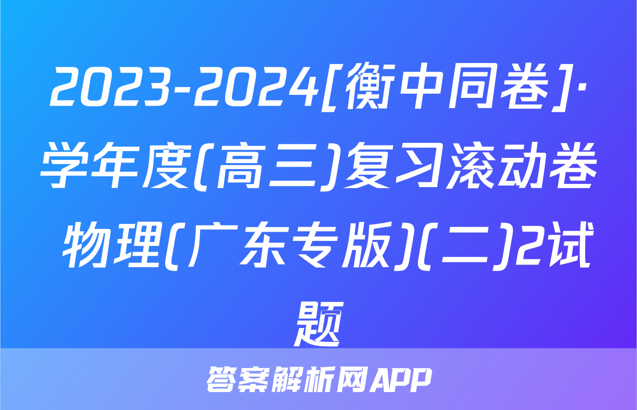 2023-2024[衡中同卷]·学年度(高三)复习滚动卷 物理(广东专版)(二)2试题