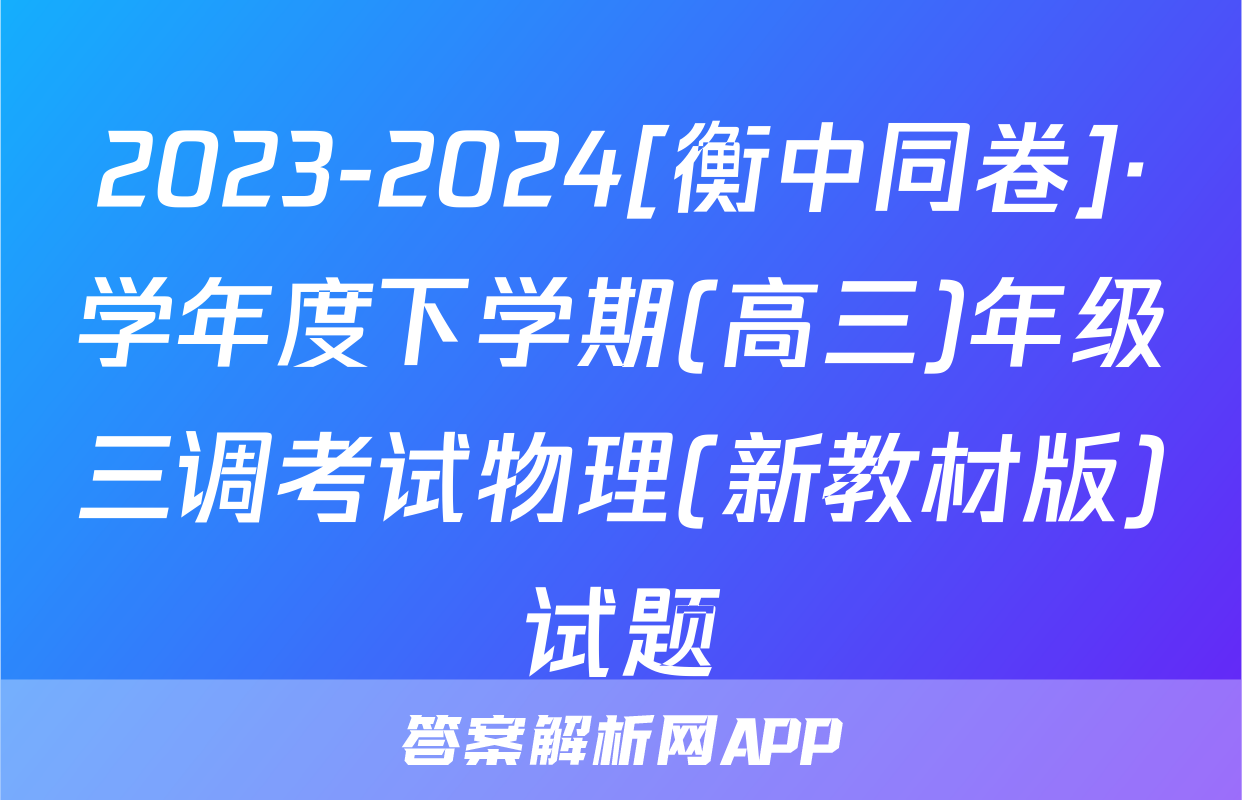 2023-2024[衡中同卷]·学年度下学期(高三)年级三调考试物理(新教材版)试题