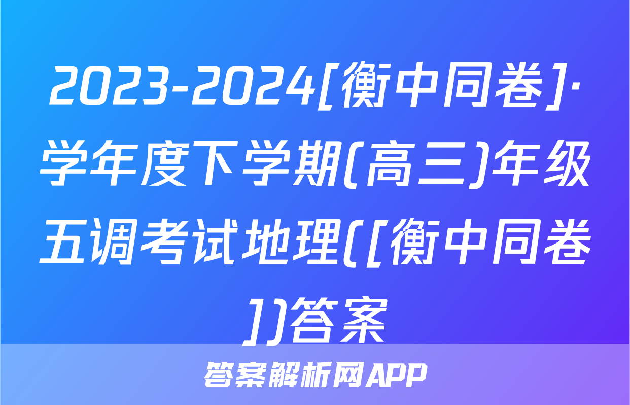 2023-2024[衡中同卷]·学年度下学期(高三)年级五调考试地理([衡中同卷])答案