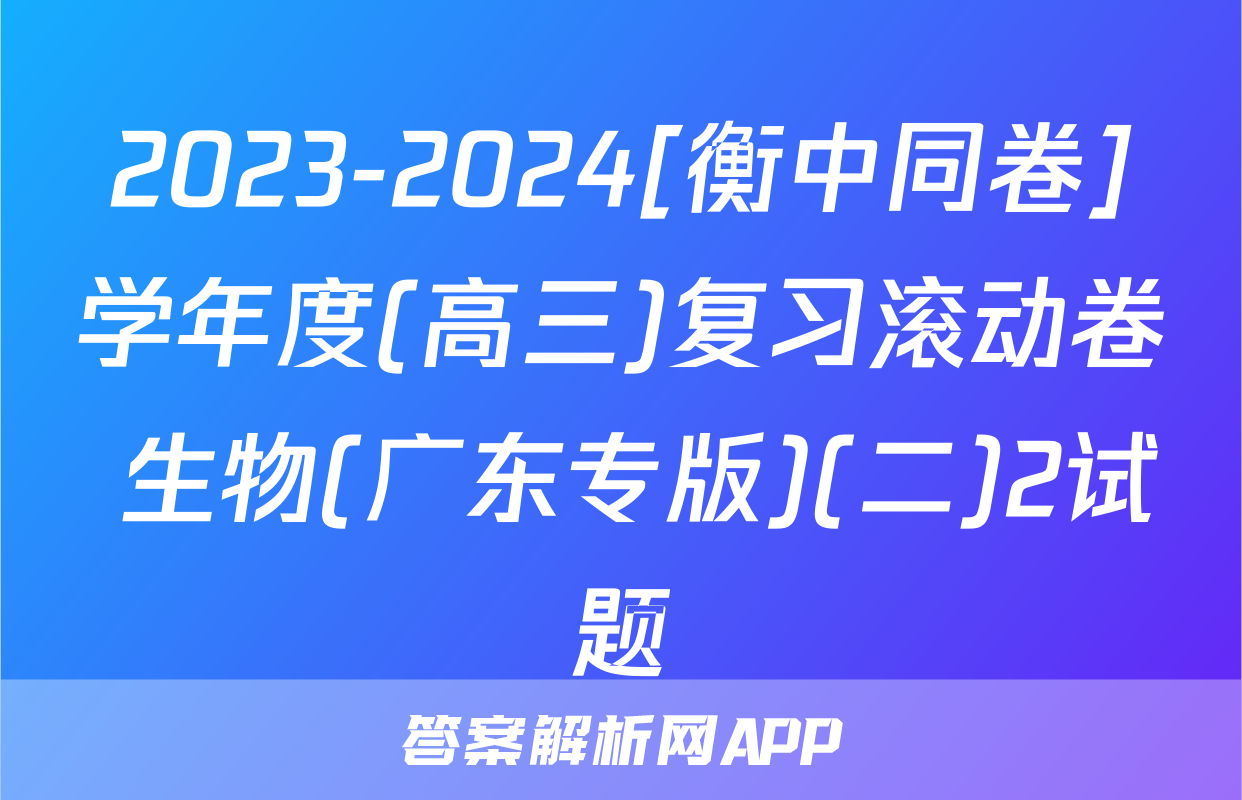 2023-2024[衡中同卷]学年度(高三)复习滚动卷 生物(广东专版)(二)2试题