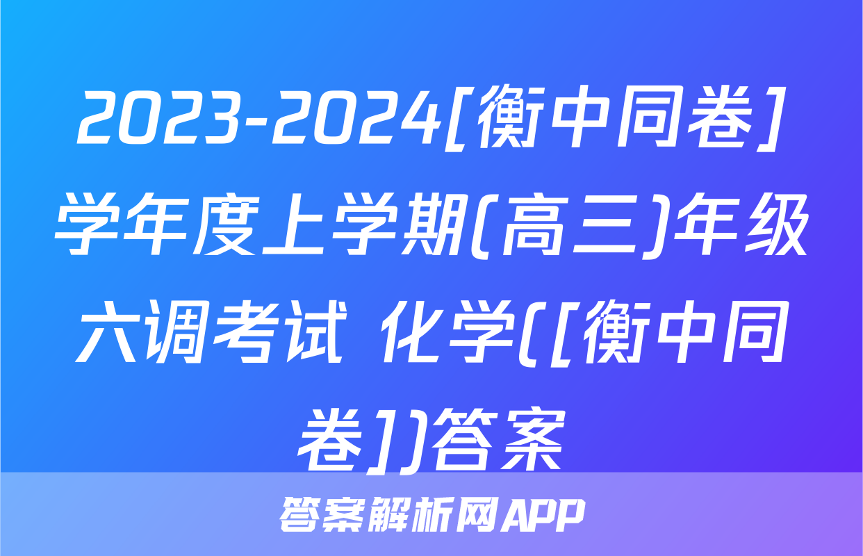 2023-2024[衡中同卷]学年度上学期(高三)年级六调考试 化学([衡中同卷])答案