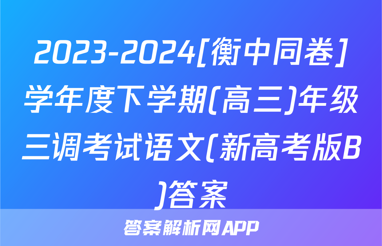 2023-2024[衡中同卷]学年度下学期(高三)年级三调考试语文(新高考版B)答案